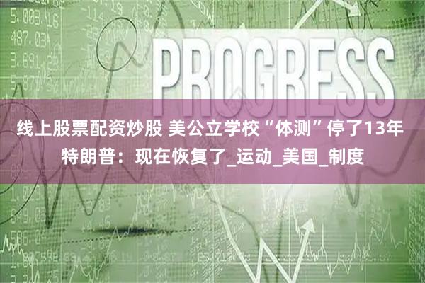 线上股票配资炒股 美公立学校“体测”停了13年 特朗普：现在恢复了_运动_美国_制度